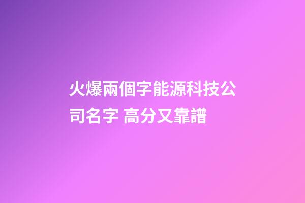 火爆兩個字能源科技公司名字 高分又靠譜-第1張-公司起名-玄機派